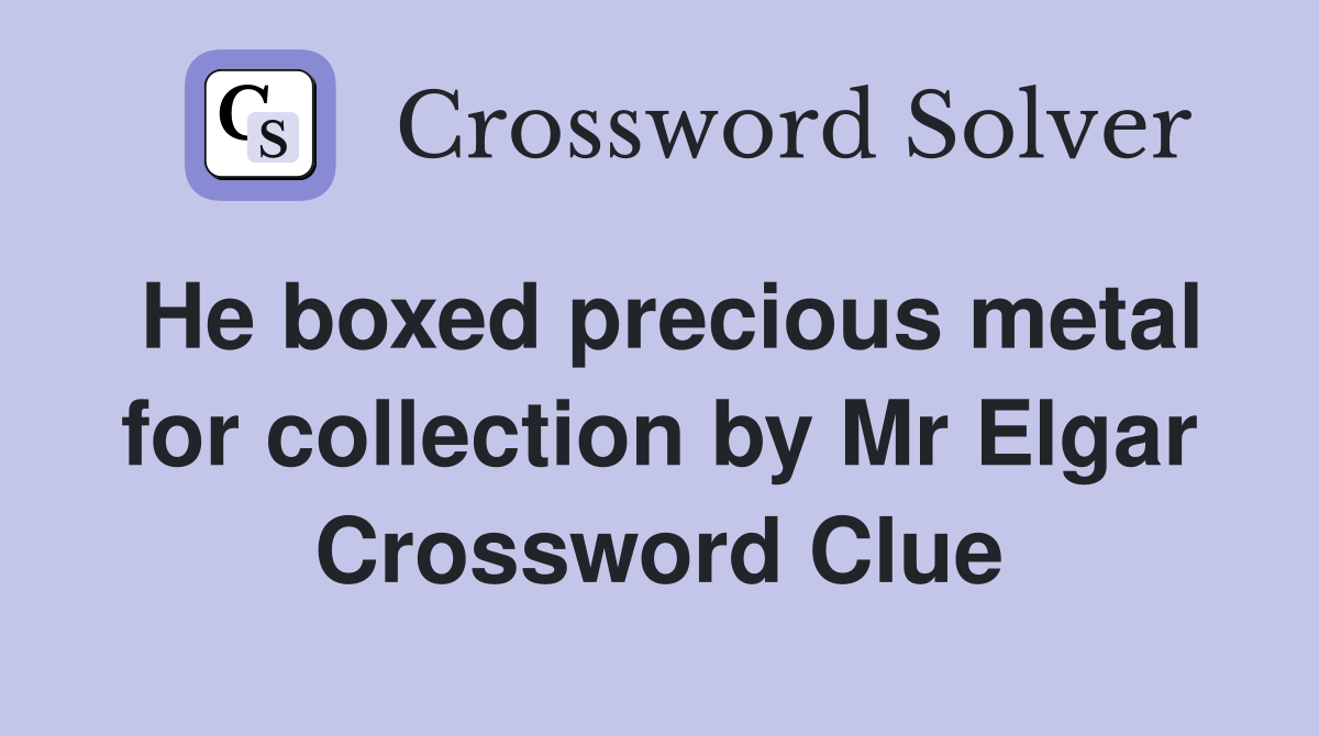 He boxed precious metal for collection by Mr Elgar Crossword Clue