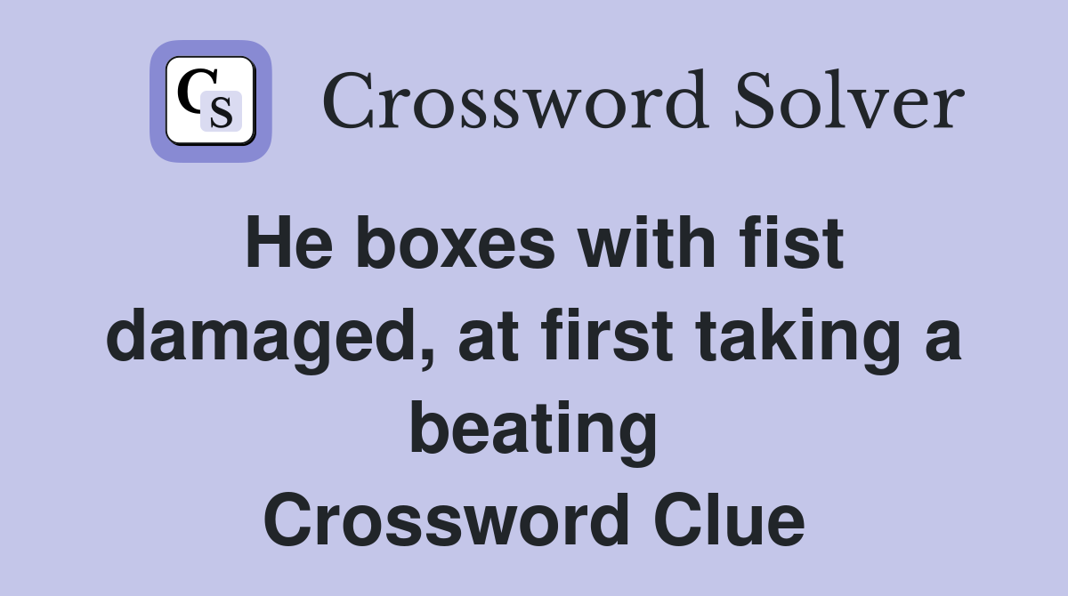 He boxes with fist damaged, at first taking a beating Crossword Clue