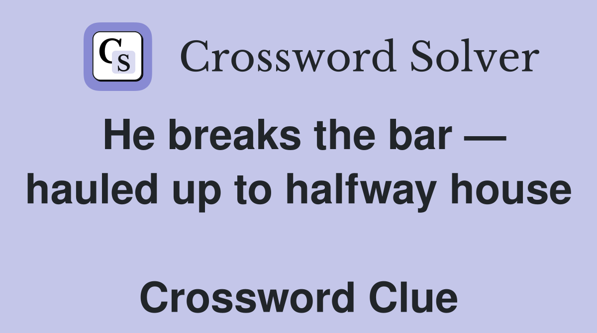 He breaks the bar — hauled up to halfway house  Crossword Clue