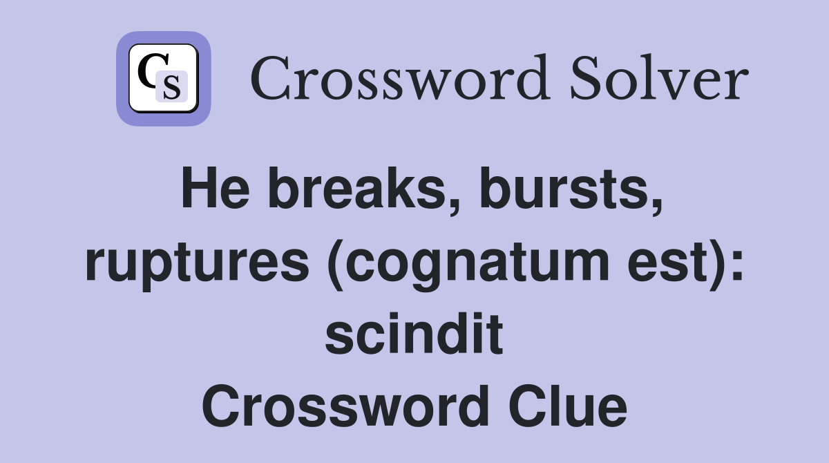 He breaks, bursts, ruptures (cognatum est): scindit Crossword Clue
