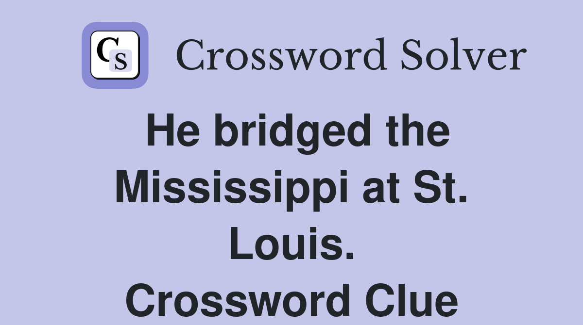 He bridged the Mississippi at St. Louis. Crossword Clue