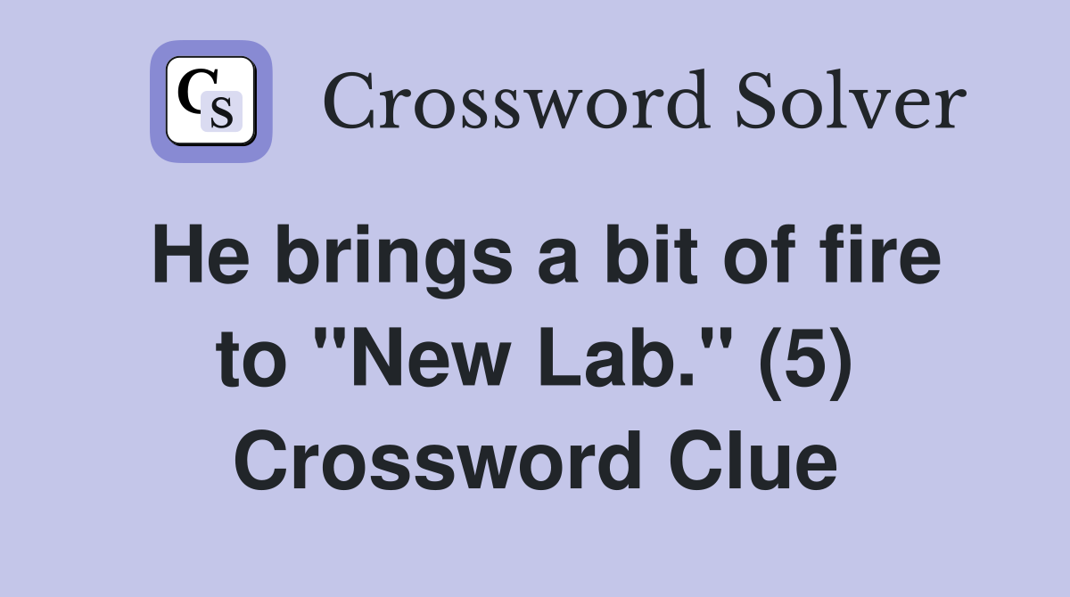He brings a bit of fire to "New Lab." (5) Crossword Clue