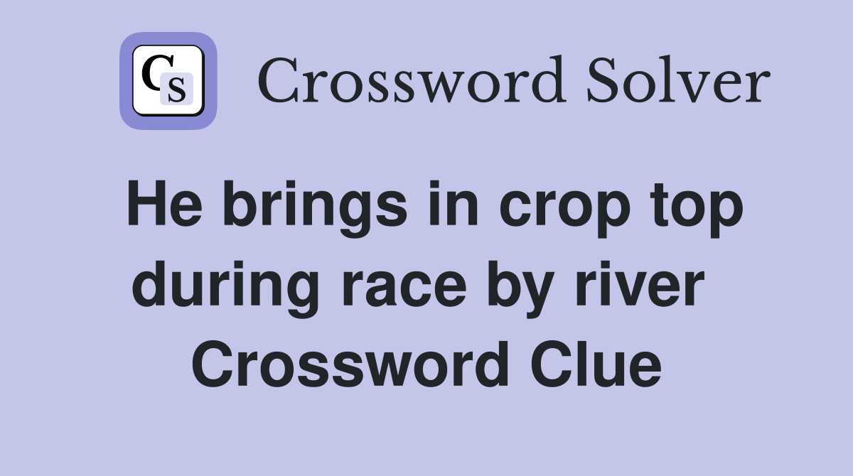 He brings in crop top during race by river  Crossword Clue