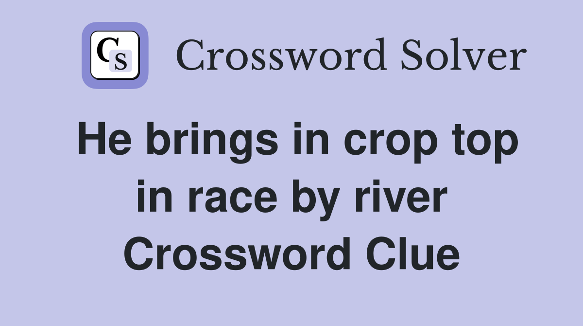 He brings in crop top in race by river Crossword Clue