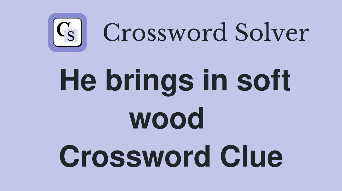 He brings in soft wood  Crossword Clue