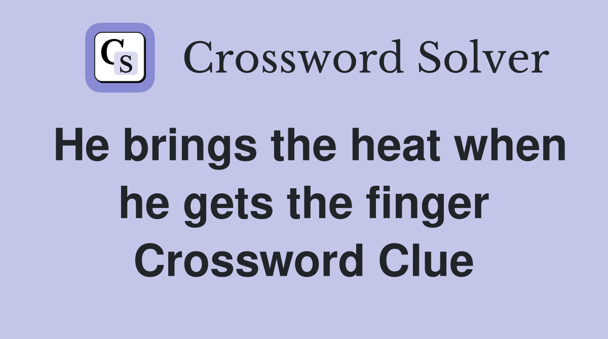 He brings the heat when he gets the finger Crossword Clue