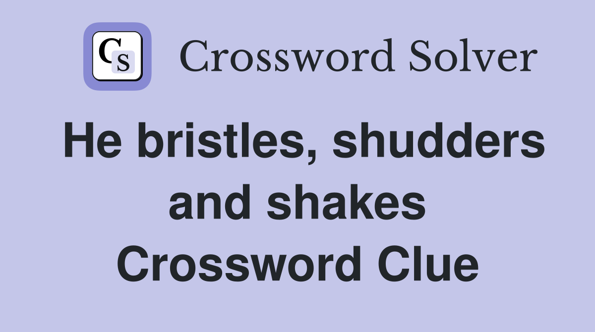 He bristles, shudders and shakes Crossword Clue