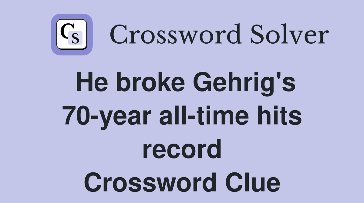 He broke Gehrig's 70-year all-time hits record Crossword Clue