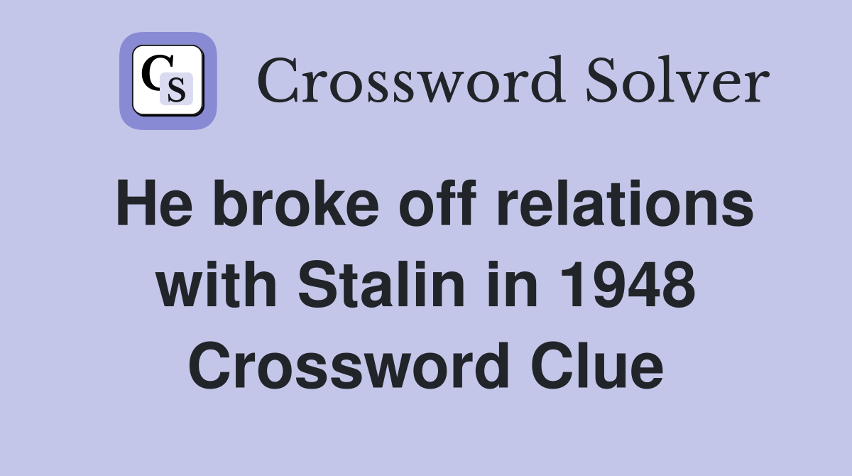 He broke off relations with Stalin in 1948 Crossword Clue