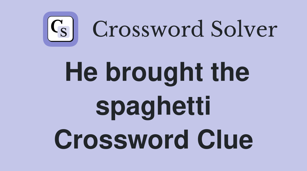 He brought the spaghetti Crossword Clue