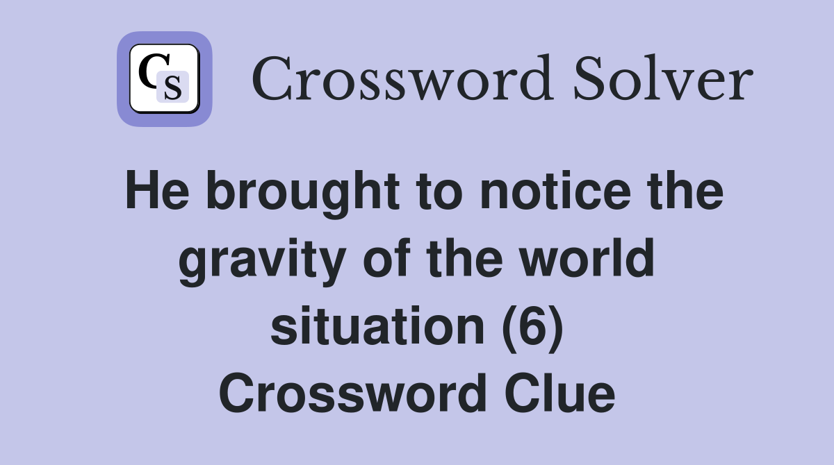 He brought to notice the gravity of the world situation (6) Crossword Clue