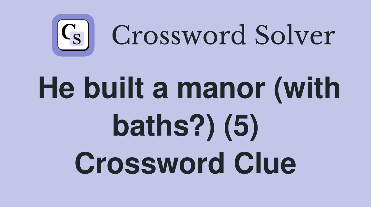 He built a manor (with baths?) (5) Crossword Clue