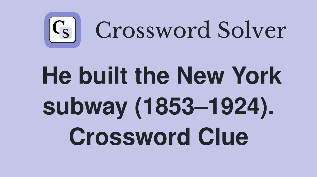 He built the New York subway (1853–1924). Crossword Clue