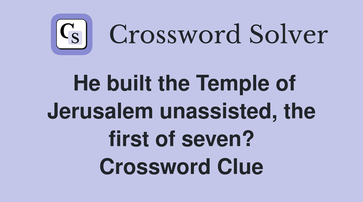 He built the Temple of Jerusalem unassisted, the first of seven? Crossword Clue