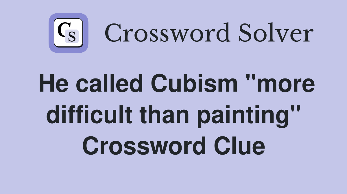 He called Cubism ''more difficult than painting'' Crossword Clue