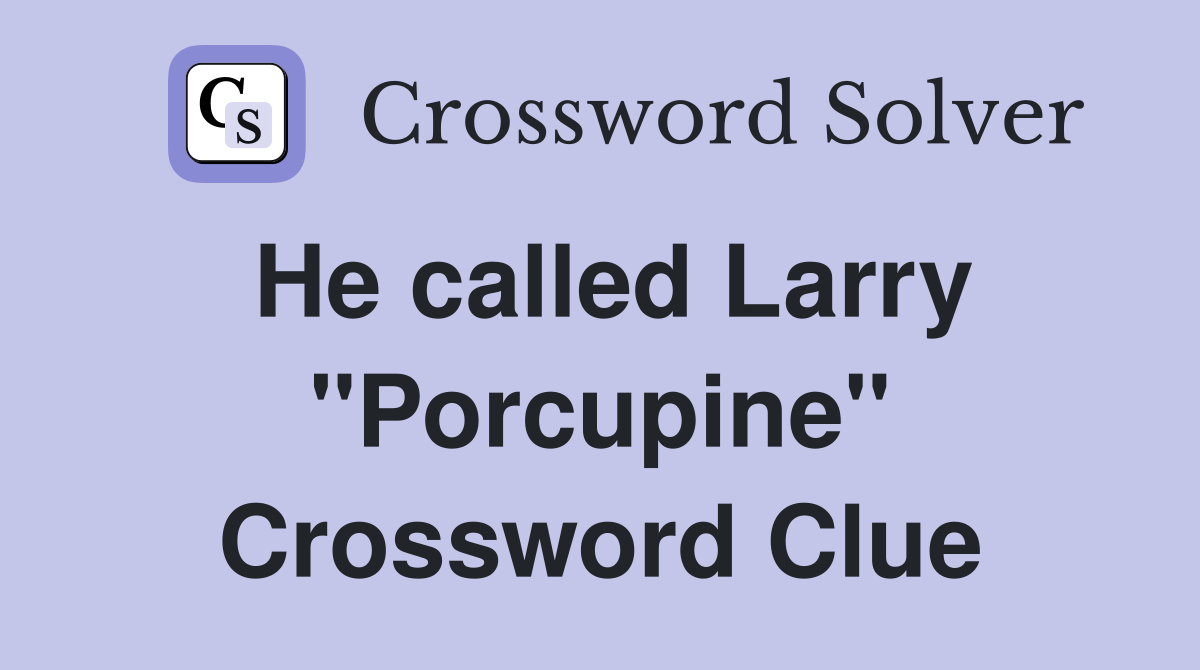 He called Larry "Porcupine" Crossword Clue