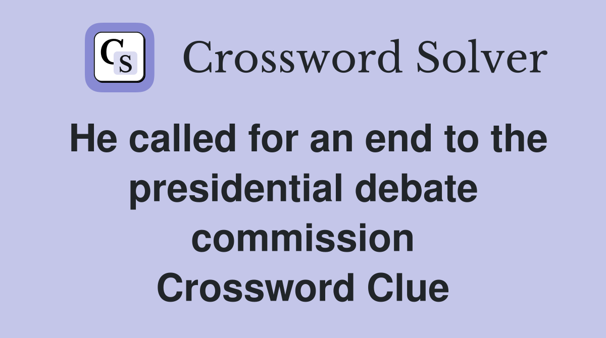 He called for an end to the presidential debate commission Crossword Clue