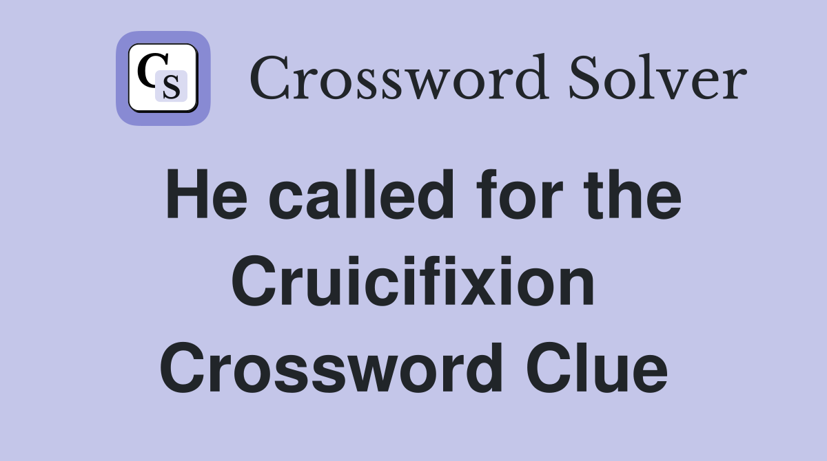 He called for the Cruicifixion Crossword Clue