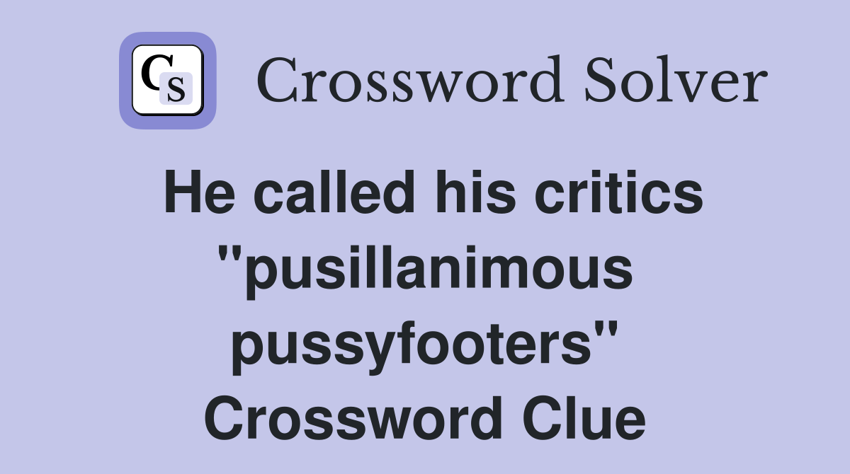 He called his critics "pusillanimous pussyfooters" Crossword Clue