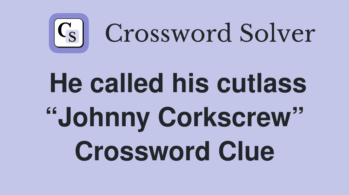 He called his cutlass “Johnny Corkscrew” Crossword Clue