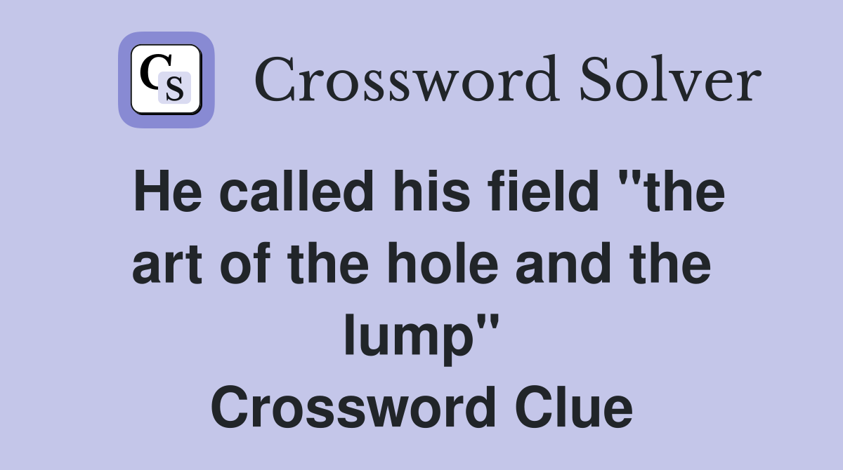 He called his field "the art of the hole and the lump" Crossword Clue