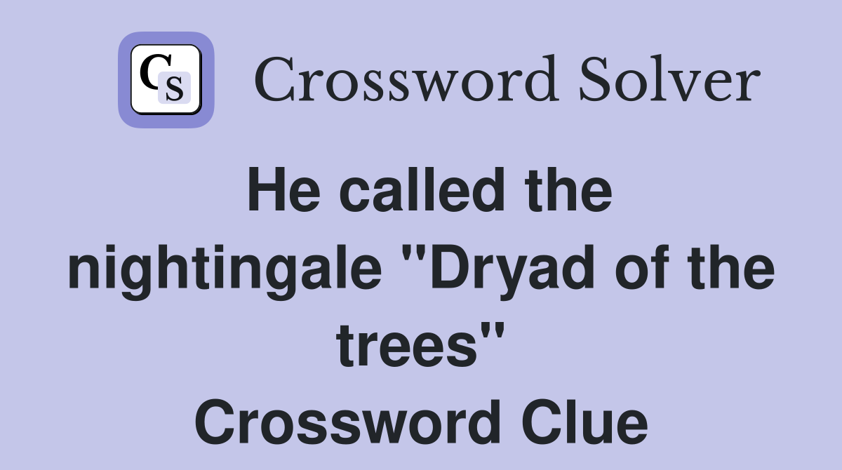 He called the nightingale "Dryad of the trees" Crossword Clue
