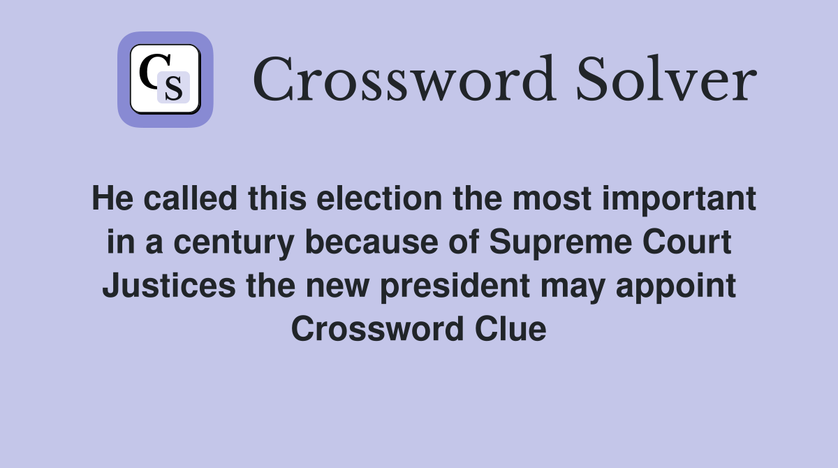 He called this election the most important in a century because of Supreme Court Justices the new president may appoint Crossword Clue