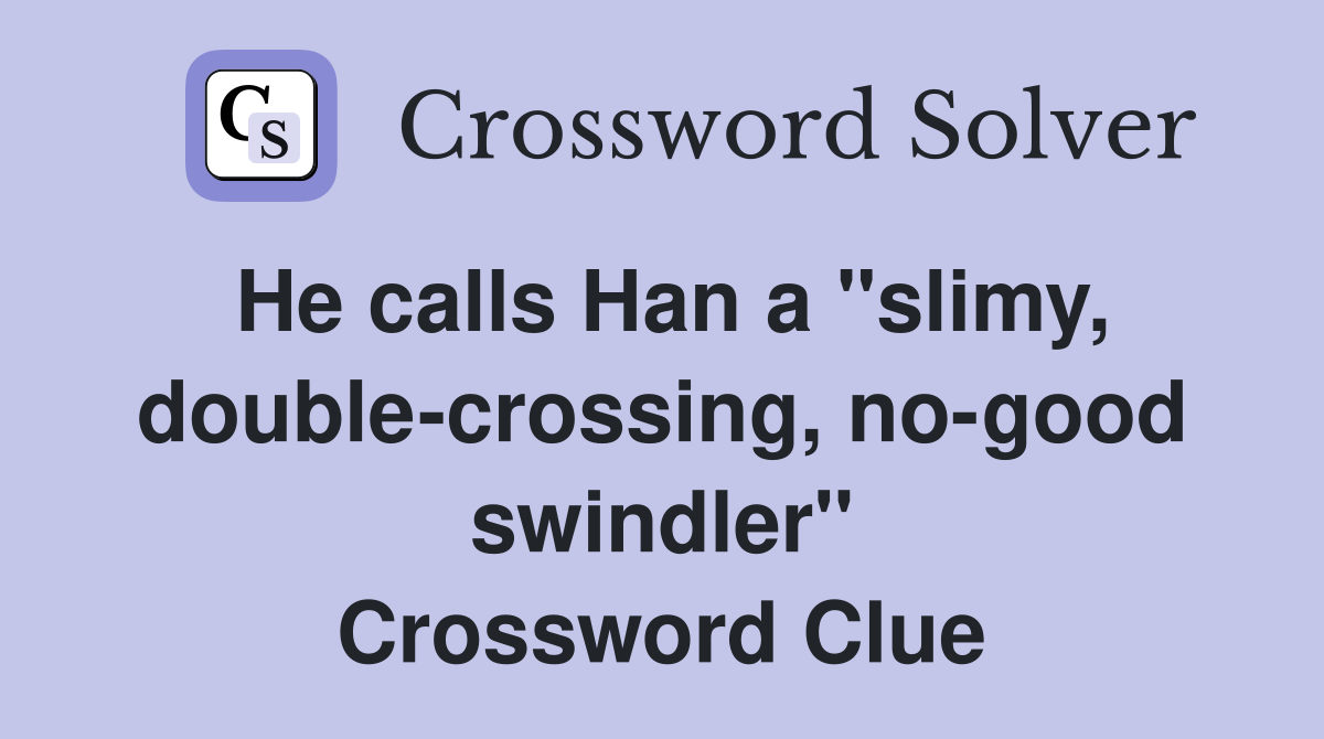 He calls Han a "slimy, double-crossing, no-good swindler" Crossword Clue