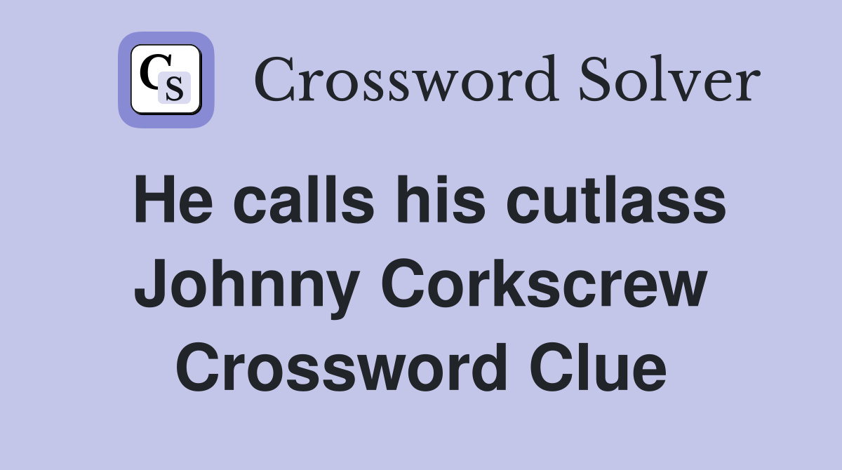 He calls his cutlass Johnny Corkscrew Crossword Clue