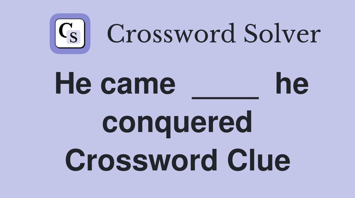 He came  ____  he conquered Crossword Clue