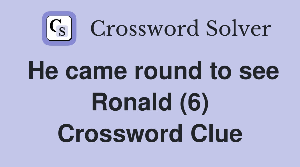 He came round to see Ronald (6) Crossword Clue