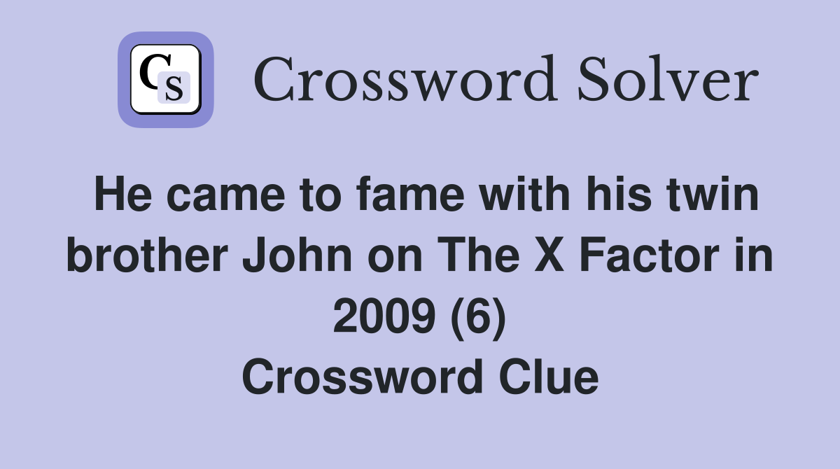 He came to fame with his twin brother John on The X Factor in 2009 (6) Crossword Clue