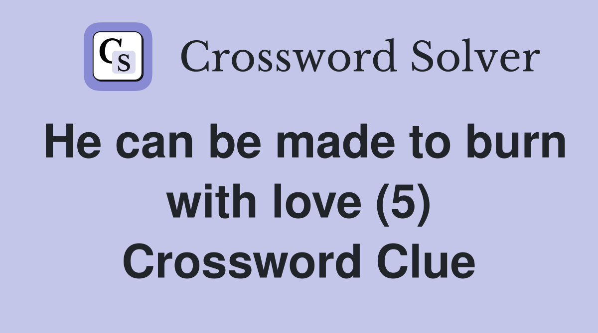 He can be made to burn with love (5) Crossword Clue