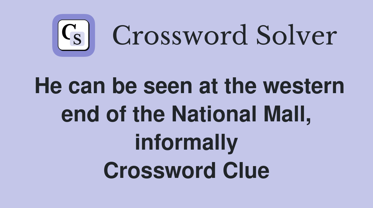 He can be seen at the western end of the National Mall, informally Crossword Clue