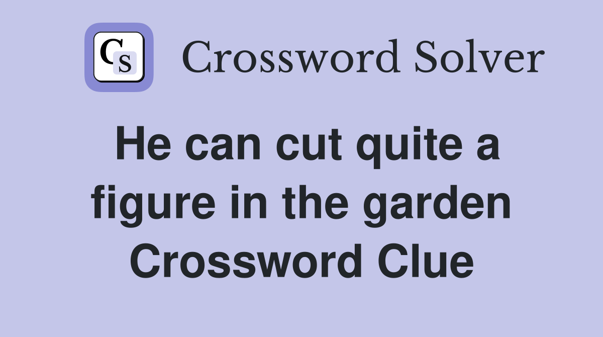 He can cut quite a figure in the garden Crossword Clue