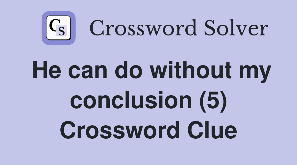 He can do without my conclusion (5) Crossword Clue