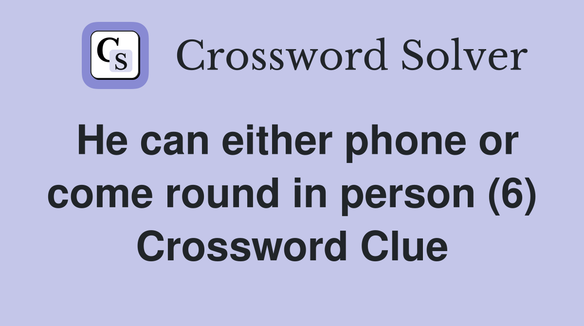 He can either phone or come round in person (6) Crossword Clue