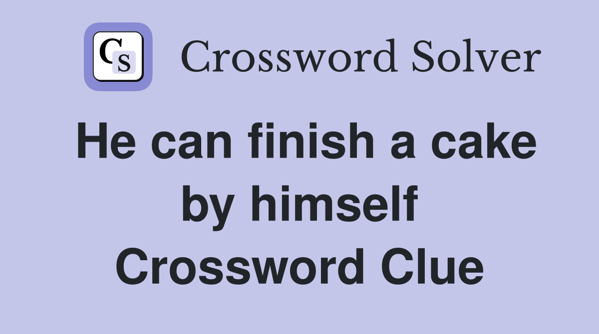 He can finish a cake by himself Crossword Clue