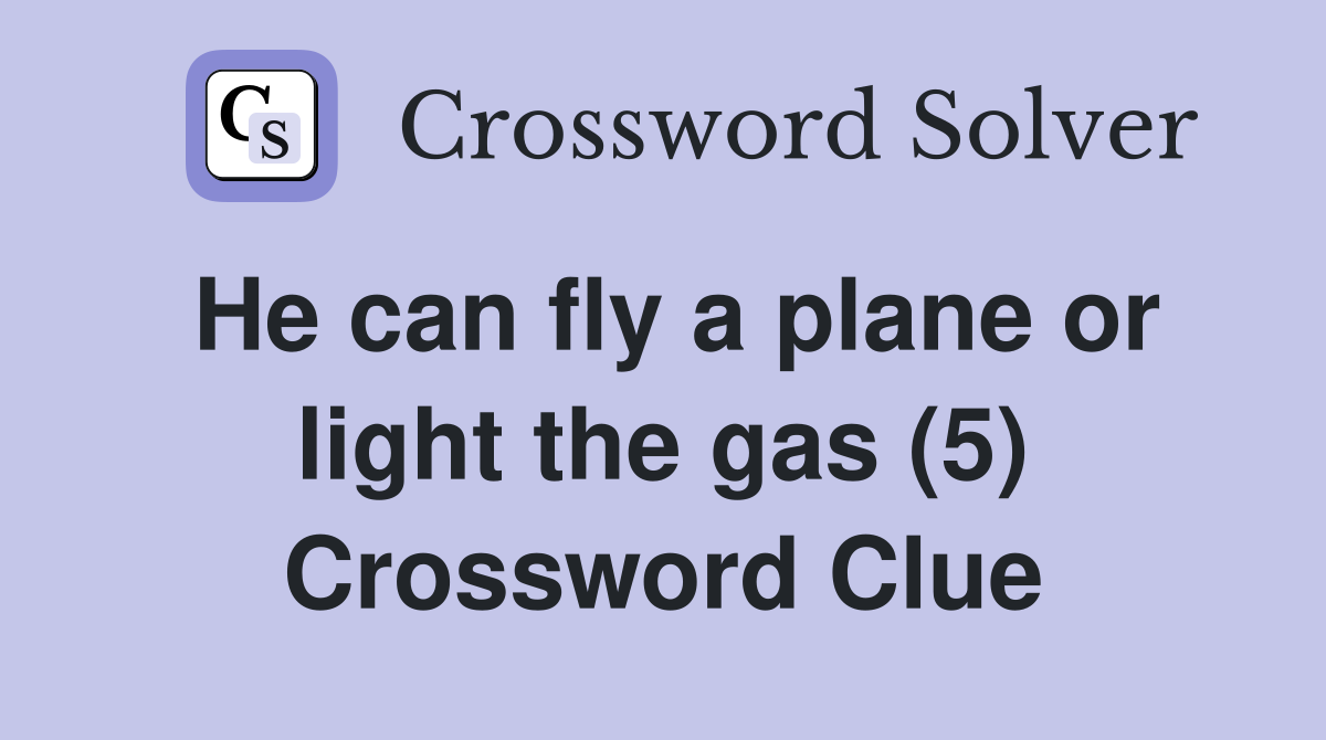 He can fly a plane or light the gas (5) Crossword Clue