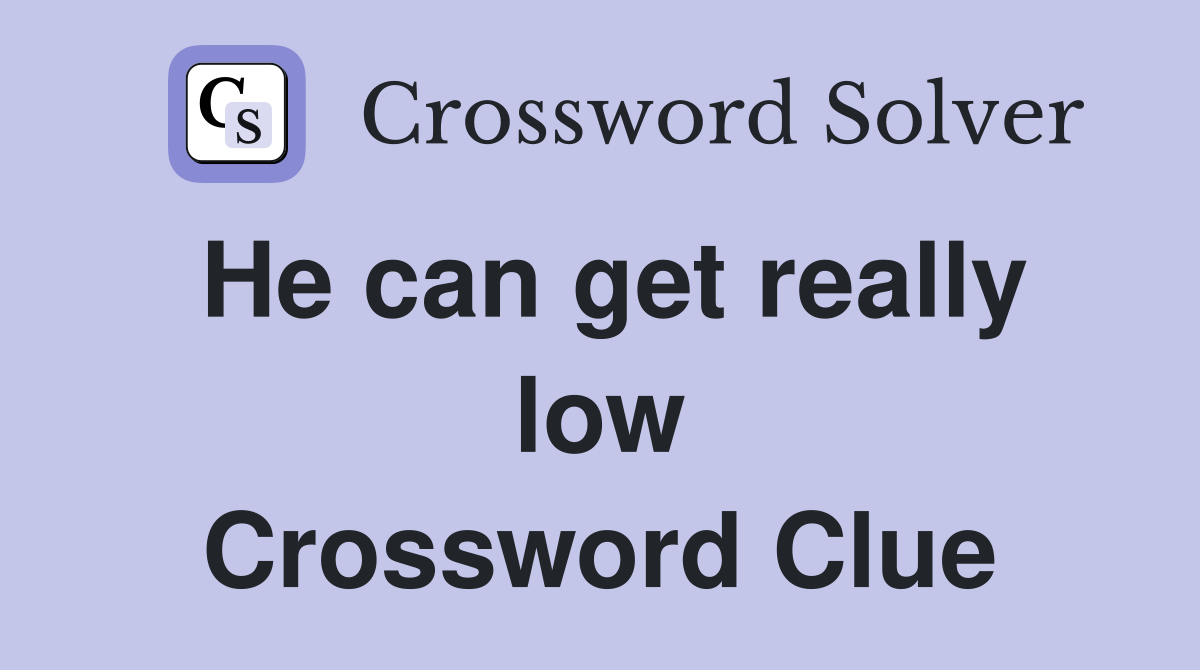 He can get really low Crossword Clue