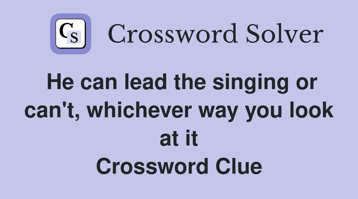 He can lead the singing or can't, whichever way you look at it Crossword Clue