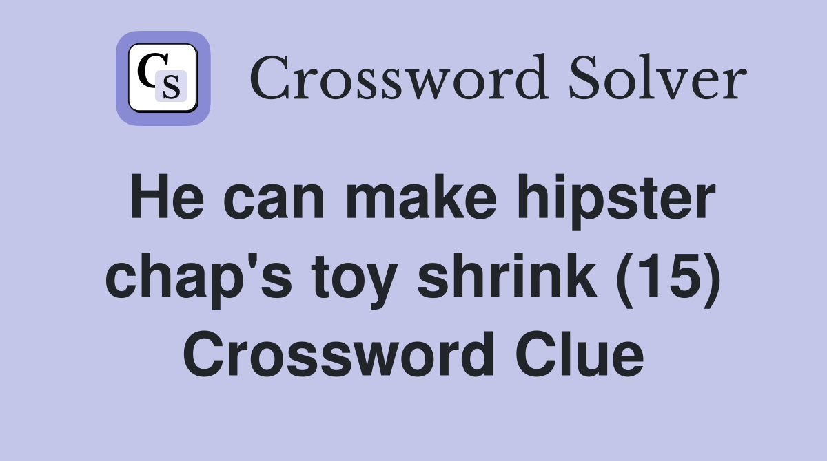 He can make hipster chap's toy shrink (15) Crossword Clue