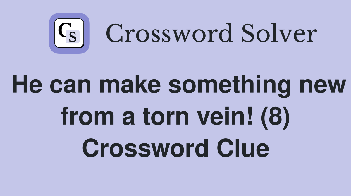 He can make something new from a torn vein! (8) Crossword Clue