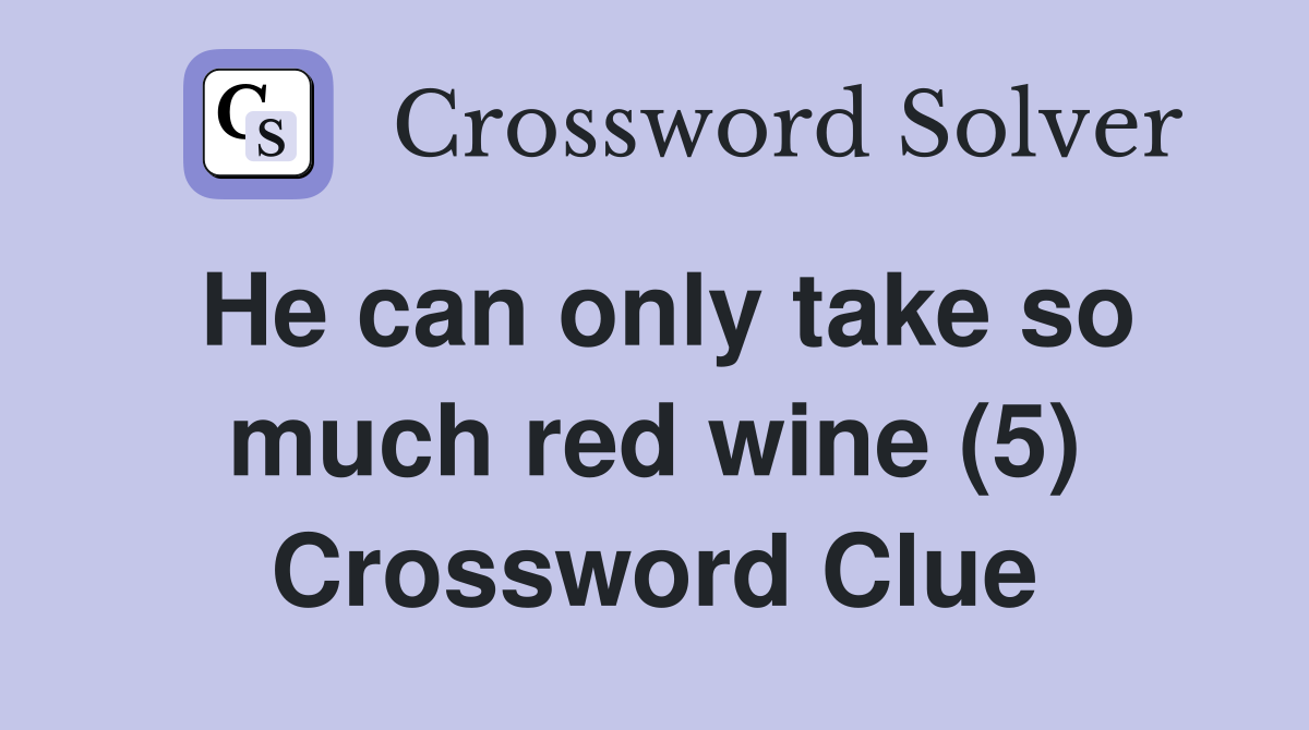 He can only take so much red wine (5) Crossword Clue
