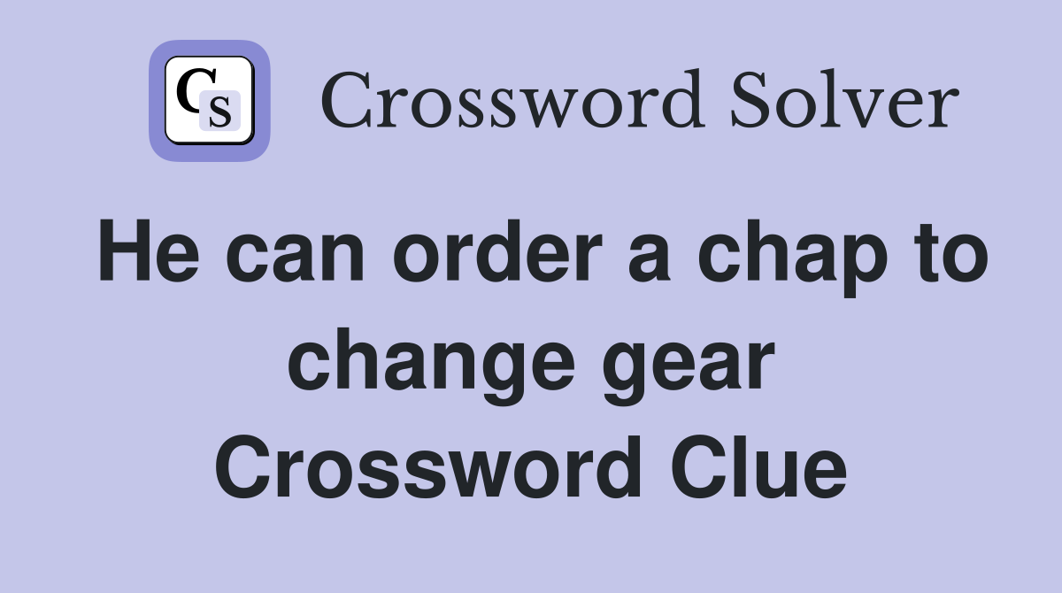 He can order a chap to change gear Crossword Clue