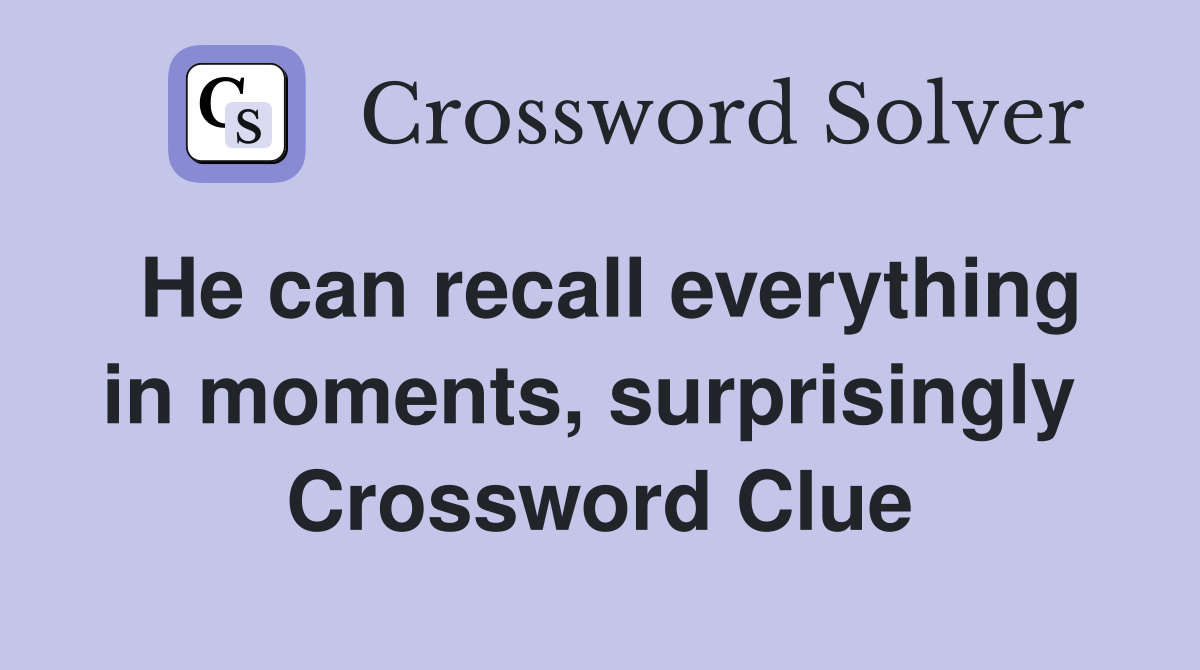 He can recall everything in moments, surprisingly  Crossword Clue