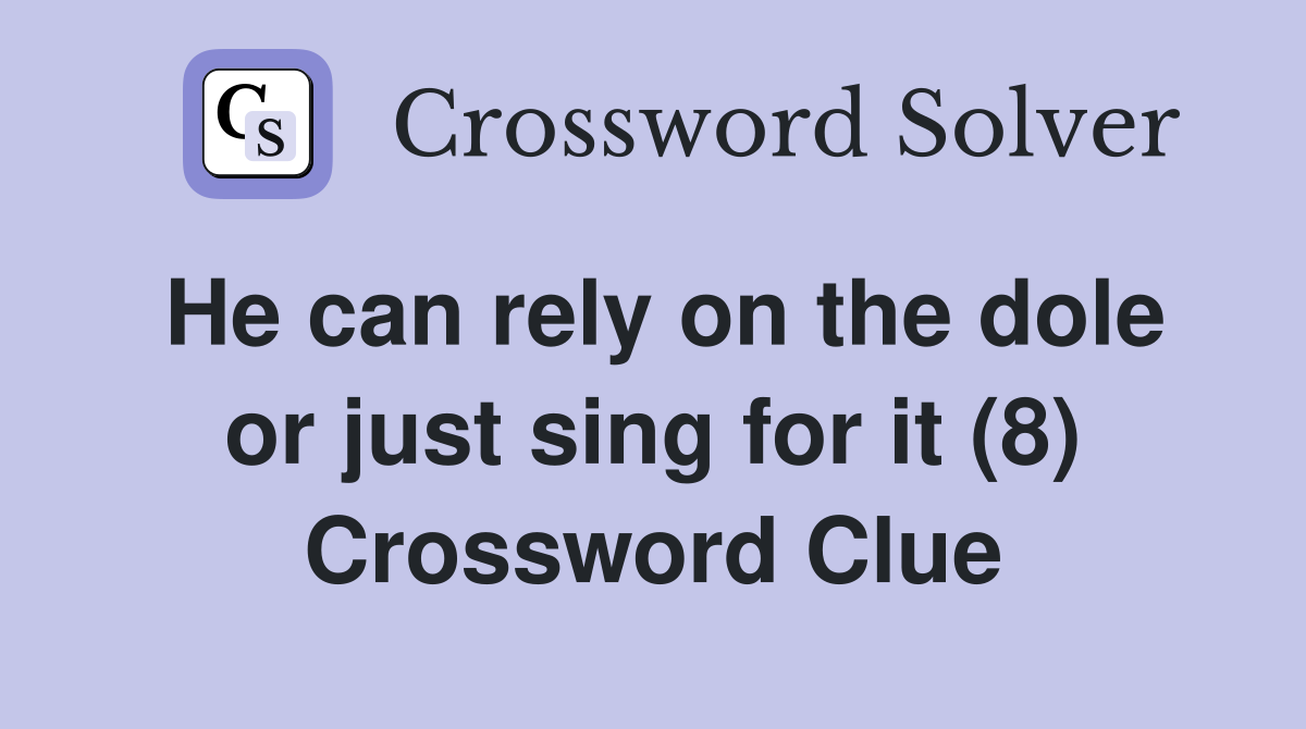 He can rely on the dole or just sing for it (8) Crossword Clue