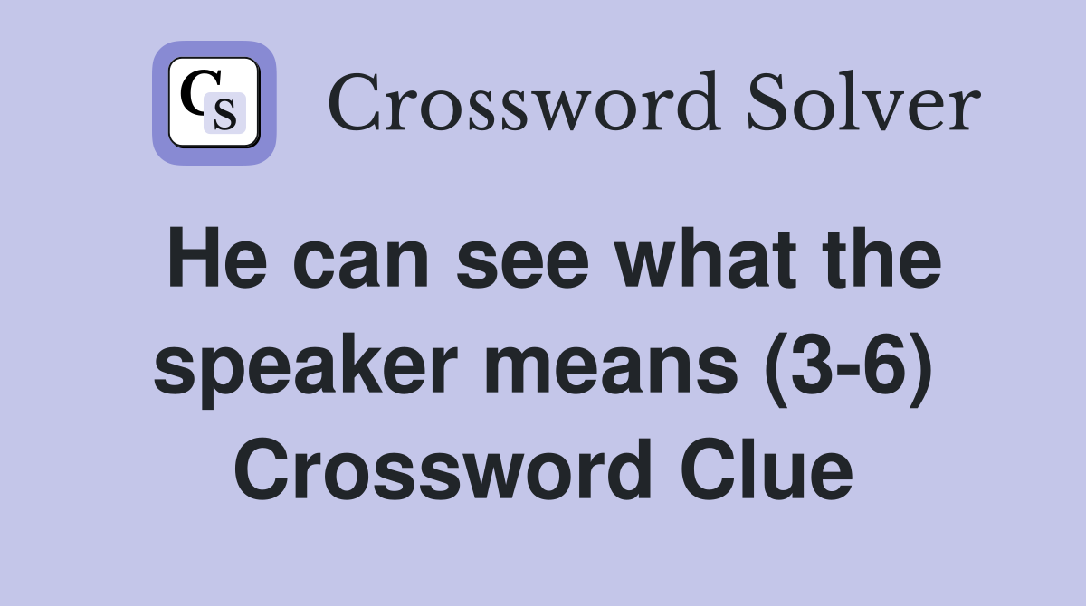 He can see what the speaker means (3-6) Crossword Clue