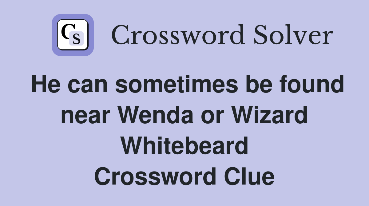 He can sometimes be found near Wenda or Wizard Whitebeard Crossword Clue
