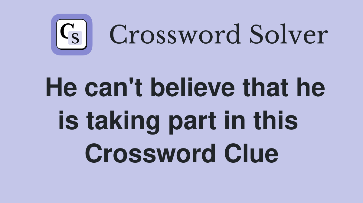 He can't believe that he is taking part in this  Crossword Clue